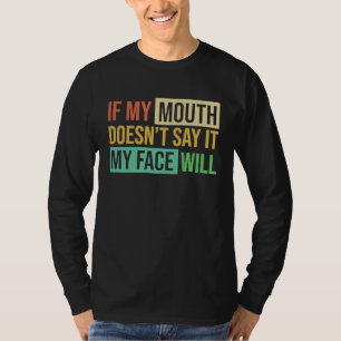 If My Mouth Doesnu2019t Say It My Face Will  6 T-Shirt