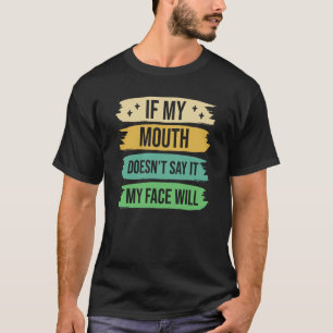 If My Mouth Doesnu2019t Say It My Face Will  9 T-Shirt