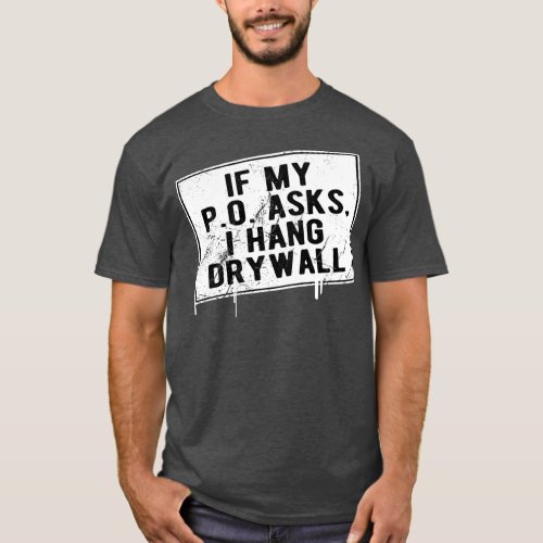 If My P O Asks I Hang Drywall Funny Hilarious T_Shirt