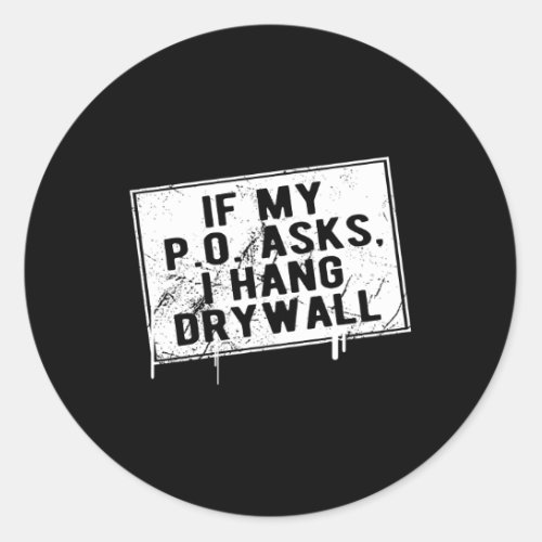 If My P O Asks I Hang Drywall Hilarious Classic Round Sticker