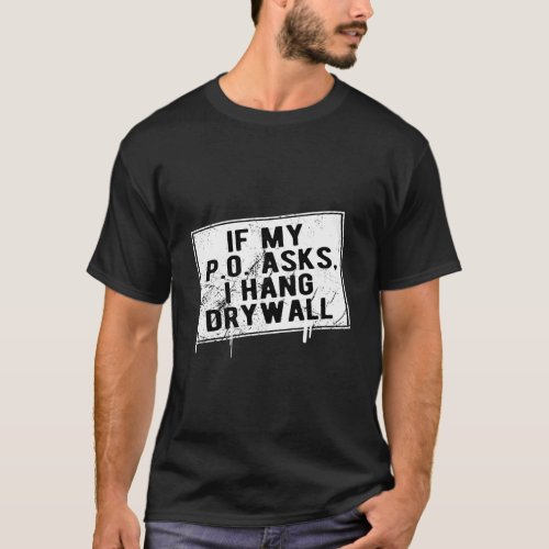 If My P O Asks I Hang Drywall Hilarious T_Shirt