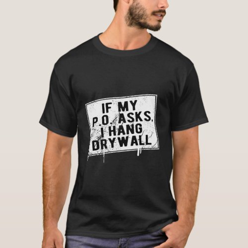 If My P O Asks I Hang Drywall Hilarious T_Shirt