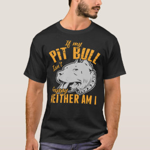 If My Pit Bull Isn Happy Neither Am I T-Shirt