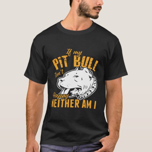 If My Pit Bull IsnT Happy Neither Am I T_Shirt