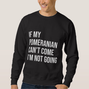If My Pomeranian Can T Come I M Not Going For Wome Sweatshirt