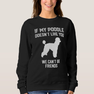 if my Poodle doesn't like you we can't be friends  Sweatshirt