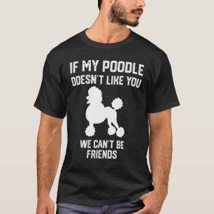 if my Poodle doesn't like you we can't be friends T-Shirt