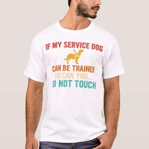 If My Service Dog Can Be Trained So Can You  T_Shirt