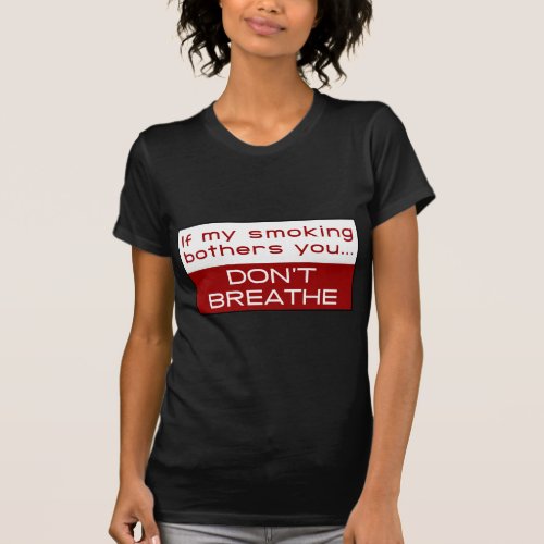 If my smoking bothers you dont breathe T_Shirt