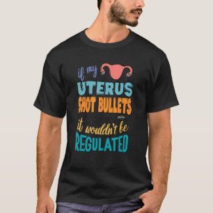 If My Uterus Shot Bullets I Wouldn't Be Regulated T-Shirt