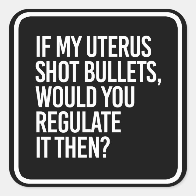 IF MY UTERUS SHOT BULLETS WOULD YOU REGULATE IT TH SQUARE STICKER (Front)