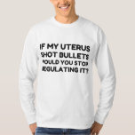 If My Uterus Shot Bullets Would You Stop Regulatin T-Shirt