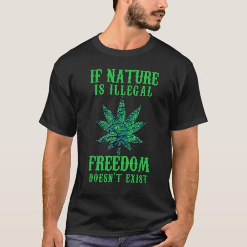 If Nature Is Illegal Freedom Doesnt Exist Legaliz T_Shirt