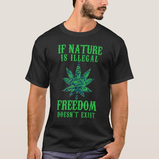 If Nature Is Illegal Freedom Doesn't Exist Legaliz T-Shirt (Front)