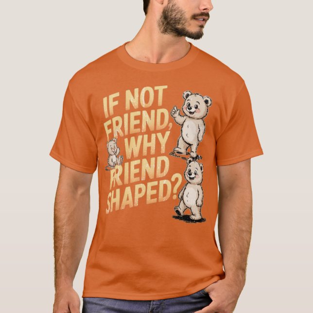 If Not Friend Why Friend Shaped T-Shirt (Front)