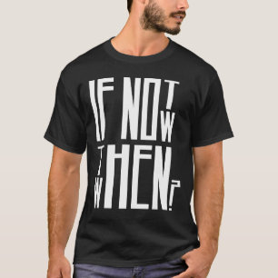 If Not Now Then When?  T-Shirt