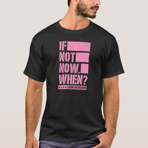 If Not Now When Gun Control Now Anti Gun Slogan  3 T_Shirt
