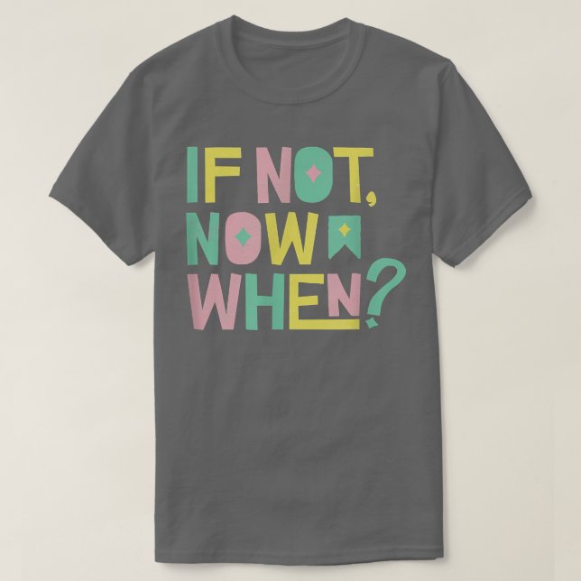 If Not Now When Positive Inspiring Message Motivat T-Shirt (Design Front)