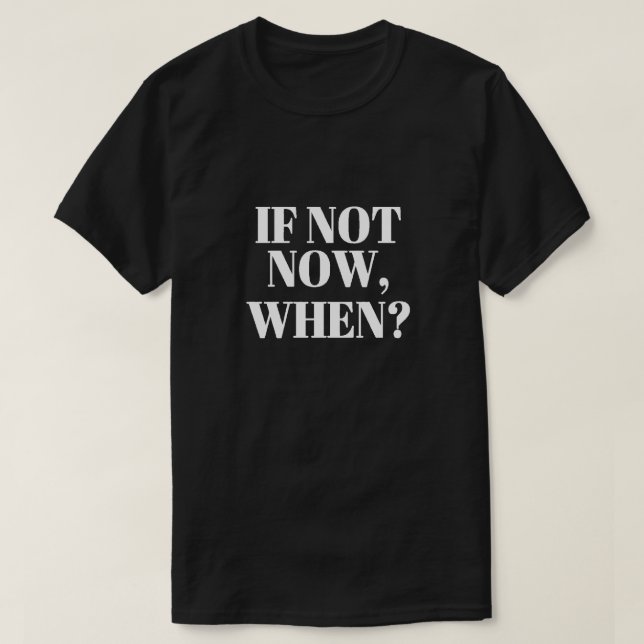 If Not Now When? T-Shirt (Design Front)