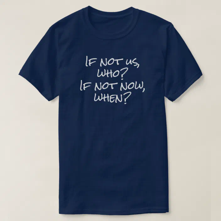 If Not Us Who If Not Now When T Shirt Zazzle Com