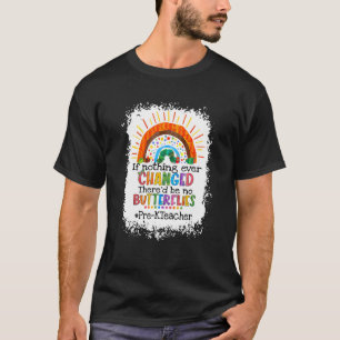 If Nothing Changed There'd Be No Butterflies Pre K T-Shirt