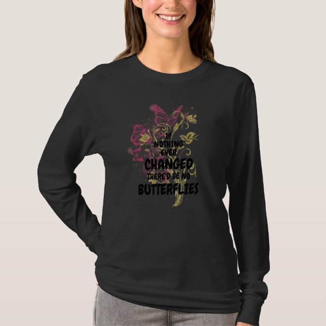 If Nothing Ever Changed There'd Be No Butterflies  T-Shirt (Front)