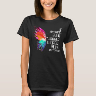 If Nothing Ever Changed There'd Be No Butterflies T-Shirt