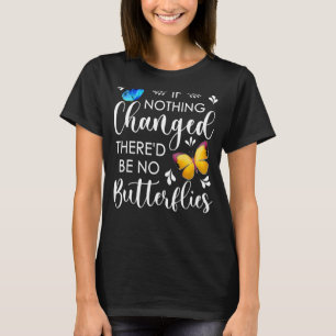 If Nothing Ever Changed There'd Be No Butterflies T-Shirt