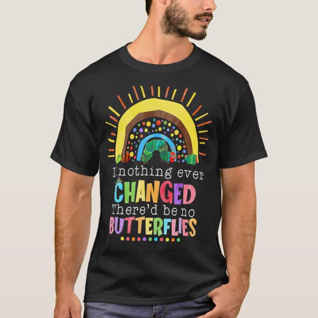 If Nothing Ever Changed There'd Be No Butterflies  T-Shirt (Front)