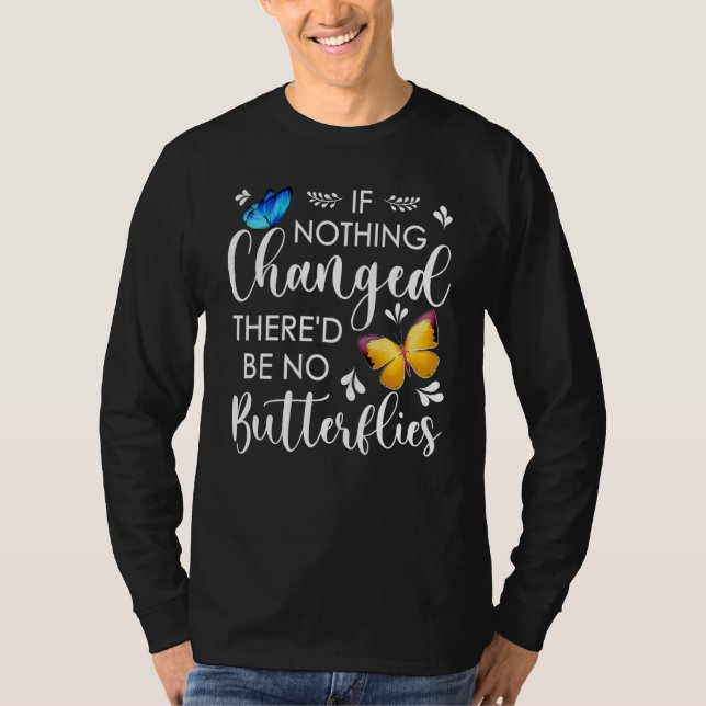 If Nothing Ever Changed There'd Be No Butterflies  T-Shirt (Front)
