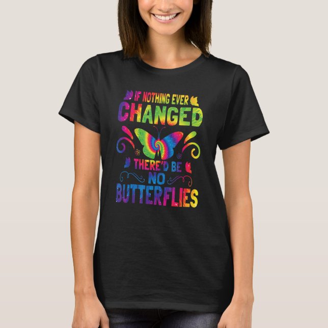 If Nothing Ever Changed There'd Be No Butterflies  T-Shirt (Front)