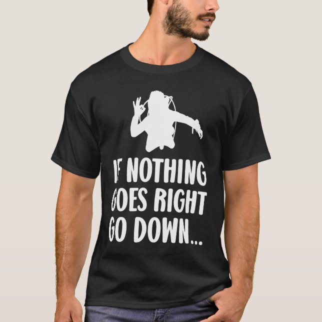 If nothing goes right go down  Scuba diver diving  T-Shirt (Front)