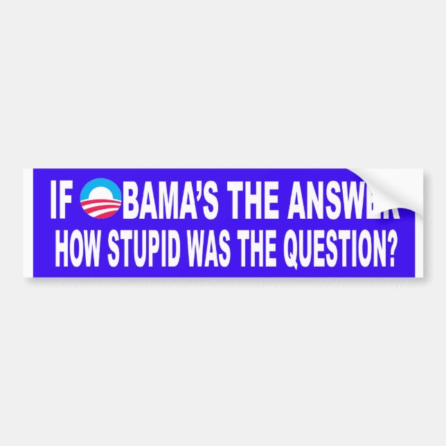 If Obama's The Answer, How Stupid Was The Question Bumper Sticker (Front)