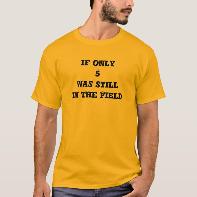 If only 5 was still in the Field T-Shirt (Front)