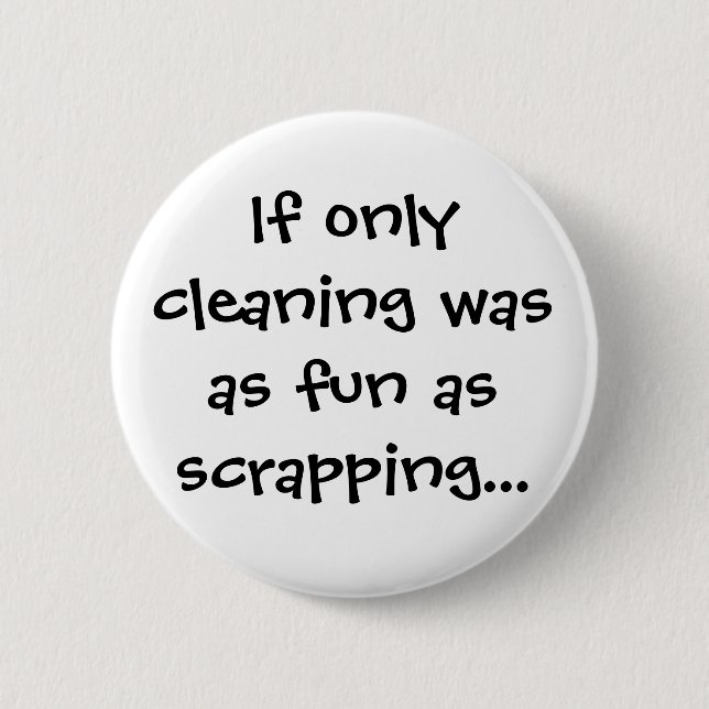 If only cleaning was as fun as scrapping... button (Front)