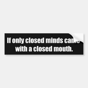 If only closed minds came with closed mouths bumper sticker