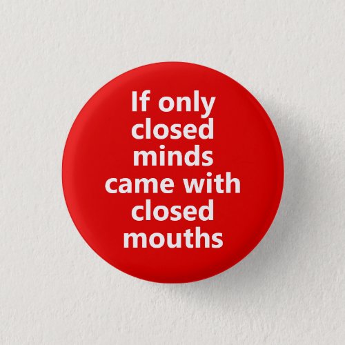 If only closed minds came with closed mouths Button