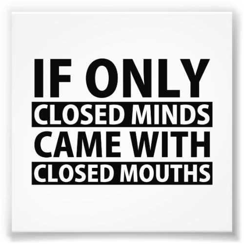 If Only Closed Minds Came with Closed Mouths Photo Print