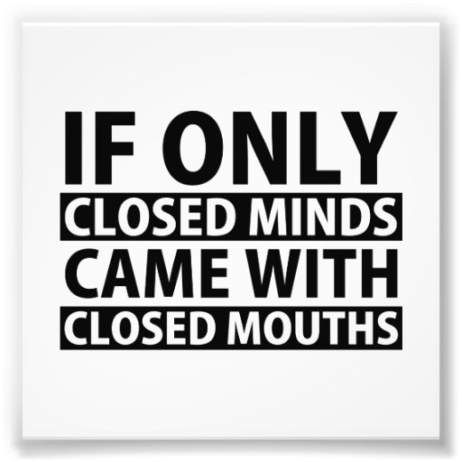 If Only Closed Minds Came with Closed Mouths Photo Print | Zazzle