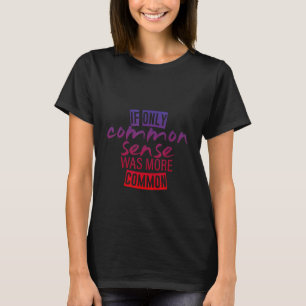 If Only Common Sense Was More Common T-Shirt