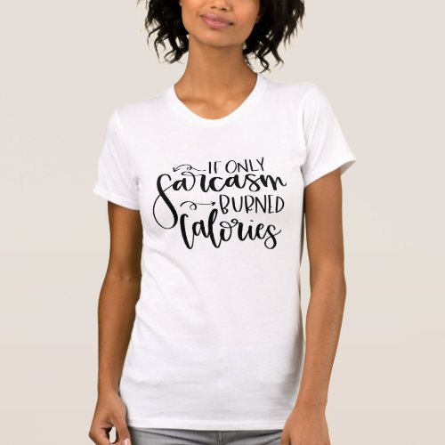 If Only Sarcasm Burned Calories  Funny Quote T_Shirt