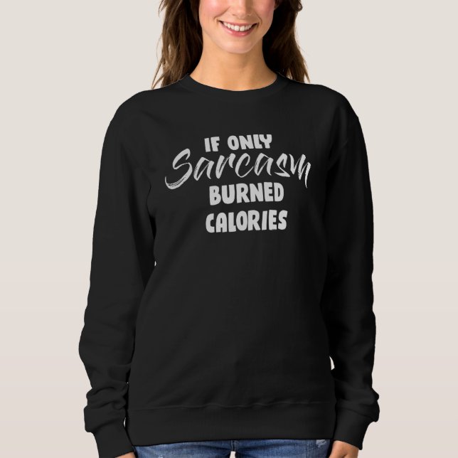If Only Sarcasm Burned Calories Sarcastic Person G Sweatshirt (Front)