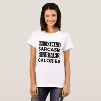 If only sarcasm burned calories T-Shirt