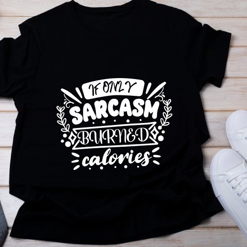 If only sarcasm burned calories t_shirt