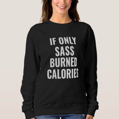 If Only Sass Burned Calories  Workout Funny Saying Sweatshirt