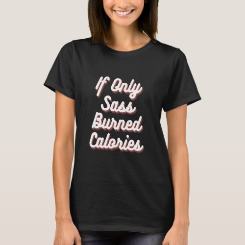 If Only Sass Burned Calories Workout Gym  T_Shirt