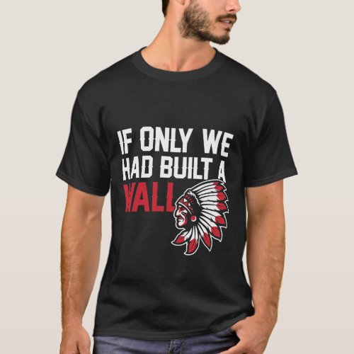 If Only We Had Built A Wall Native Indian American T_Shirt