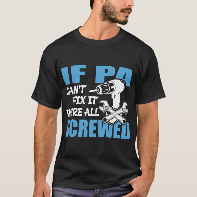 If Pa Can't Fix It Were It We're All Screwed T-Shirt (Front)