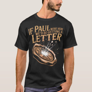 If Paul Were Here We'D Be Getting A Letter Joke T-Shirt