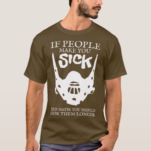 If people make you sick then maybe you should cook T_Shirt